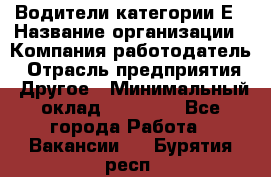 Водители категории Е › Название организации ­ Компания-работодатель › Отрасль предприятия ­ Другое › Минимальный оклад ­ 50 000 - Все города Работа » Вакансии   . Бурятия респ.